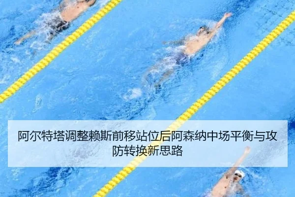 阿尔特塔调整赖斯前移站位后阿森纳中场平衡与攻防转换新思路